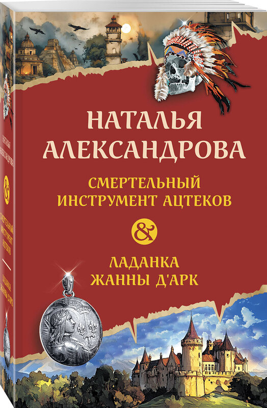 Эксмо Наталья Александрова "Смертельный инструмент ацтеков. Ладанка Жанны д'Арк" 545143 978-5-04-223811-6
