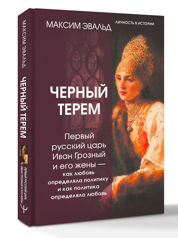 АСТ Максим Эвальд "Черный терем. Первый русский царь Иван Грозный и его жены — как любовь определяла политику и как политика определяла любовь" 545202 978-5-17-176164-6