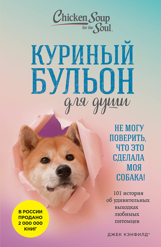 Эксмо Джек Кэнфилд, Марк Виктор Хансен, Дженнифер Кваша "Куриный бульон для души. Не могу поверить, что это сделала моя собака! 101 история об удивительных выходках любимых питомцев" 546924 978-5-04-188123-8