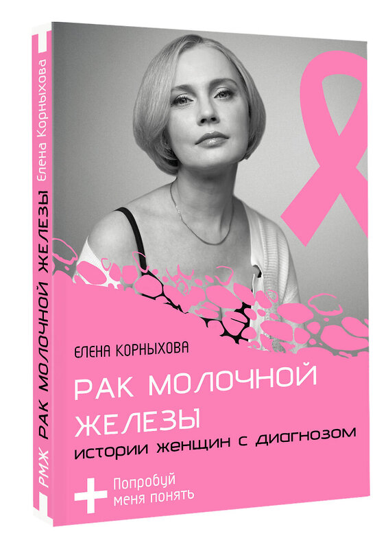АСТ Елена Корныхова "Рак молочной железы: истории женщин с диагнозом. Попробуй меня понять" 547218 978-5-17-163774-3