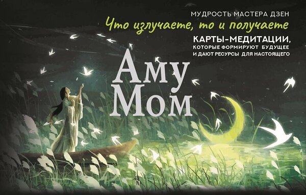АСТ Аму Мом "Что излучаете, то и получаете. Карты-медитации, которые формируют будущее и дают ресурсы для настоящего. Мудрость Мастера Дзен" 547256 978-5-17-172133-6