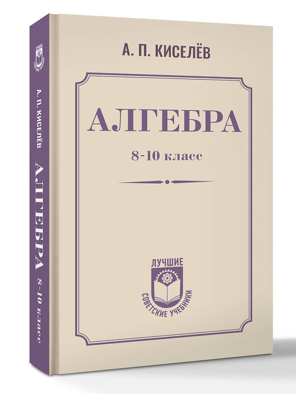 АСТ А. П. Киселёв "Алгебра. 8-10 класс" 547306 978-5-17-175782-3