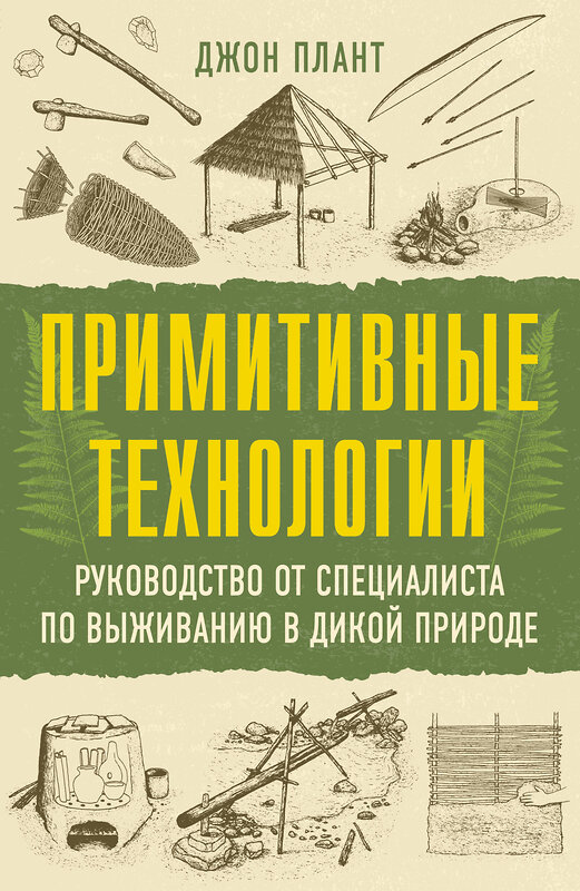АСТ Джон Плант "Примитивные технологии. Руководство от специалиста по выживанию в дикой природе" 547332 978-5-17-175000-8