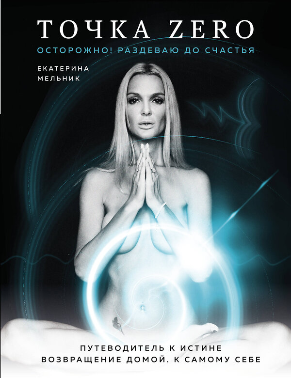 Эксмо Екатерина Мельник "Точка Zero. Путеводитель к истине. Возвращение домой к самому себе" 549262 978-5-04-102301-0
