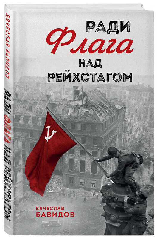 Эксмо Вячеслав Бавидов "Ради Флага над Рейхстагом" 549562 978-5-04-225375-1