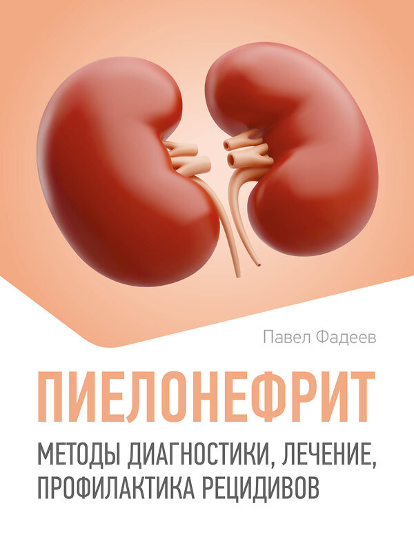 АСТ Павел Фадеев "Пиелонефрит. Методы диагностики, лечение, профилактика рецидивов" 549636 978-5-17-166123-6