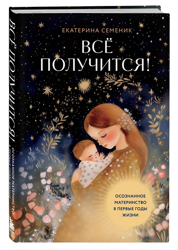 Эксмо Екатерина Семеник "Все получится! Осознанное материнство в первые годы жизни" 551127 978-5-04-207667-1