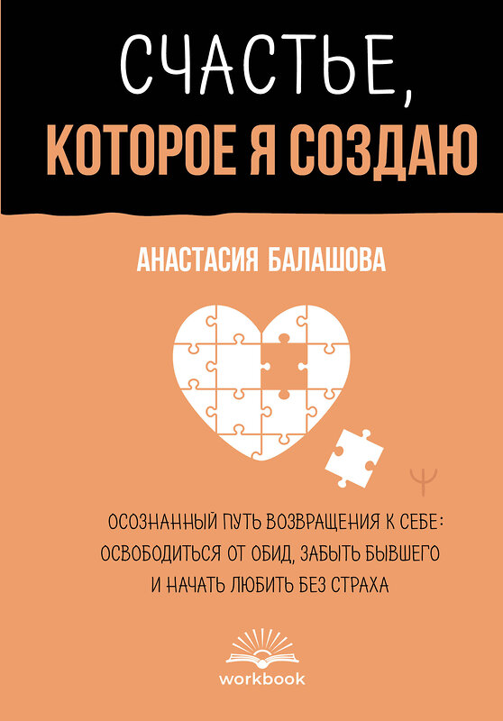 АСТ Анастасия Балашова "Счастье, которое я создаю. Осознанный путь возвращения к себе: освободиться от обид, забыть бывшего и начать любить без страха" 555320 978-5-17-177783-8