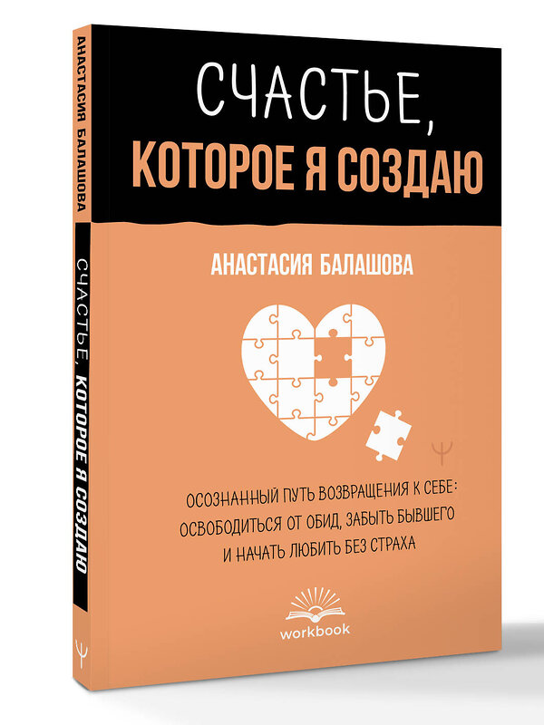 АСТ Анастасия Балашова "Счастье, которое я создаю. Осознанный путь возвращения к себе: освободиться от обид, забыть бывшего и начать любить без страха" 555320 978-5-17-177783-8