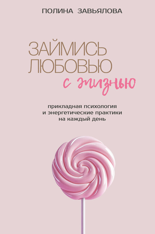Эксмо Полина Завьялова "Займись любовью с жизнью. Прикладная психология и энергетические практики на каждый день" 558757 978-5-6053645-2-8
