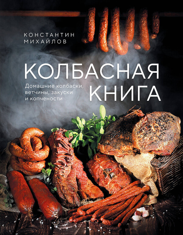 Эксмо Константин Михайлов "Колбасная книга. Домашние колбаски, ветчины, закуски и копчености" 559880 978-5-04-204331-4