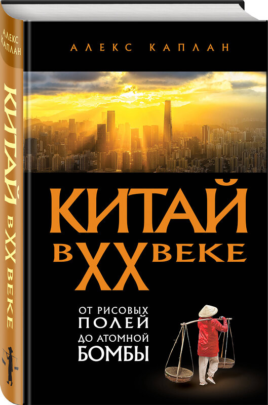 Эксмо Алекс Каплан "Китай в XX веке. От рисовых полей до атомной бомбы" 562767 978-5-04-223129-2