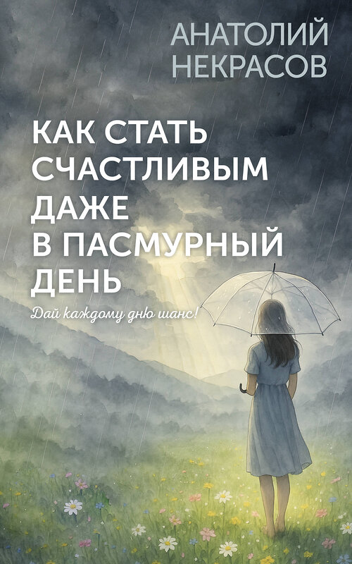 АСТ Анатолий Некрасов "Как стать счастливым даже в пасмурный день. Дай каждому дню шанс!" 562830 978-5-17-177765-4