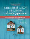 Эксмо Ольга Мельник, Евгений Мельник "Стильный декор из дерева своими руками. Композиции в технике дрифтвуд: ключницы, карандашницы, интерьерные миниатюры" 339227 978-5-699-79181-1 