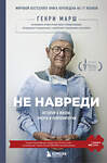 Эксмо Генри Марш "Не навреди. Истории о жизни, смерти и нейрохирургии" 339785 978-5-699-83020-6 