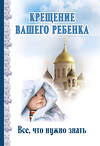 Эксмо "Крещение вашего ребенка. Все, что нужно знать" 340464 978-5-699-89115-3 