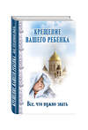 Эксмо "Крещение вашего ребенка. Все, что нужно знать" 340464 978-5-699-89115-3 