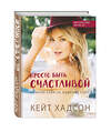 Эксмо Кейт Хадсон "Просто быть счастливой. Измени себя, не изменяя себе" 340484 978-5-699-89797-1 