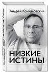 Эксмо Андрей Кончаловский "Низкие истины" 341011 978-5-699-94821-5 