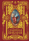 Эксмо "Семейная Библия. Рассказы из Священной истории Ветхого и Нового Завета. 2-е издание (новое оформление)" 341563 978-5-04-089493-2 