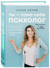 Эксмо Елена Друма "Ты - сама себе психолог. Отпусти прошлое, полюби настоящее, создай желаемое будущее" 342239 978-5-04-094511-5 