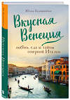 Эксмо Юлия Евдокимова "Вкусная Венеция. Любовь, еда и тайны северной Италии." 342613 978-5-04-096069-9 