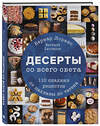 Эксмо Бернард Лоранс "Десерты со всего света. 110 сладких рецептов от пахлавы до татена" 342618 978-5-04-099395-6 