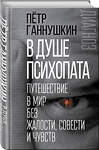 Эксмо Петр Ганнушкин "В душе психопата. Путешествие в мир без жалости, совести и чувств" 342926 978-5-907024-56-4 