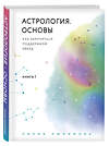 Эксмо Лилия Любимова "Астрология. Основы. Как заручиться поддержкой звезд. Книга 1" 343631 978-5-04-101546-6 