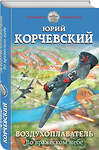 Эксмо Юрий Корчевский "Воздухоплаватель. Во вражеском небе" 343697 978-5-04-101847-4 