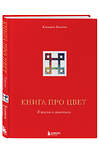 Эксмо Елизавета Залегина "Книга про цвет. В жизни и живописи" 343822 978-5-04-102314-0 