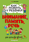 Эксмо Юлия Корсакова "Как развить у ребёнка внимание, память, речь: для детей от 4 до 6 лет" 343953 978-5-04-102921-0 