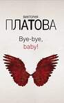 Эксмо Виктория Платова "Bye-bye, baby!" 344270 978-5-04-104568-5 