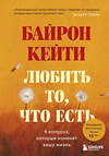 Эксмо Кейти Байрон "Любить то, что есть: четыре вопроса, которые изменят вашу жизнь" 344600 978-5-04-105889-0 