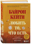 Эксмо Кейти Байрон "Любить то, что есть: четыре вопроса, которые изменят вашу жизнь" 344600 978-5-04-105889-0 