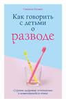 Эксмо Саманта Родман "Как говорить с детьми о разводе. Строим здоровые отношения в изменившейся семье" 344764 978-5-04-106583-6 