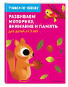 Эксмо "Развиваем моторику, внимание и память: для детей от 3 лет" 344871 978-5-04-107267-4 