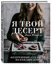 Эксмо Нина Финаева "Я твой десерт. «Безгрешные» сладости на каждый день." 345765 978-5-04-109738-7 