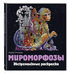 Эксмо "Мироморфозы. Экстремальные раскраски" 345841 978-5-04-109973-2 