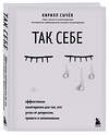 Эксмо Кирилл Сычев "Так себе. Эффективная самотерапия для тех, кто устал от депрессии, тревоги и непонимания" 346080 978-5-04-110742-0 