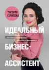 Эксмо Танзиля Гарипова "Идеальный бизнес-ассистент. Как найти и воспитать надежного помощника" 346093 978-5-04-121371-8 