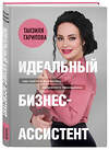 Эксмо Танзиля Гарипова "Идеальный бизнес-ассистент. Как найти и воспитать надежного помощника" 346093 978-5-04-121371-8 