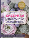 Эксмо Юлия Журушкина "Бисерная флористика. Практическое руководство по созданию цветов, букетов, деревьев и зелени" 346105 978-5-04-110838-0 