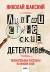 Эксмо Николай Шанский "Лингвистические детективы. Увлекательные рассказы из жизни слов. Книга 1" 346257 978-5-04-111430-5 