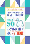 Эксмо Адриана Таке "Программируем с детьми. Создайте 50 крутых игр на Python" 346670 978-5-04-112782-4 