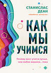 Эксмо Станислас Деан "Как мы учимся. Почему мозг учится лучше, чем любая машина… пока" 346767 978-5-04-113024-4 