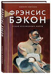 Эксмо Кирилл Жилкин "Фрэнсис Бэкон. Гений искаженных миров" 347149 978-5-04-101337-0 