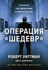 Эксмо Роберт Уиттман, Джон Шиффман "Операция «Шедевр». Спецагент под прикрытием в мире искусства" 347200 978-5-00146-270-5 