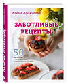 Эксмо Алёна Аракчеева "Заботливые рецепты. 50 десертов с пониженным содержанием сахара" 347610 978-5-04-114137-0 