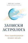 Эксмо Михаил Левин "Записки астролога. Что с нашей жизнью делают звёзды" 347705 978-5-04-115497-4 